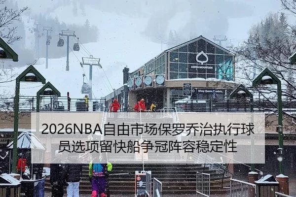 2026NBA自由市场保罗乔治执行球员选项留快船争冠阵容稳定性