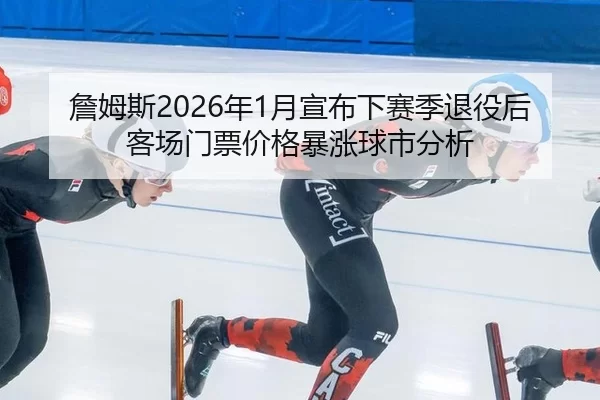 詹姆斯2026年1月宣布下赛季退役后客场门票价格暴涨球市分析