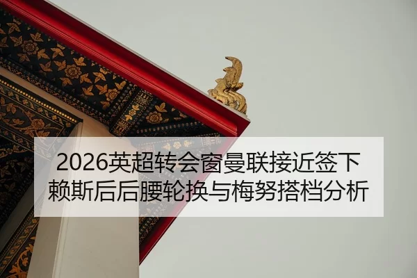 2026英超转会窗曼联接近签下赖斯后后腰轮换与梅努搭档分析