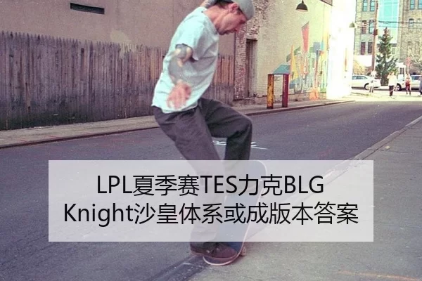 LPL夏季赛TES力克BLG Knight沙皇体系或成版本答案