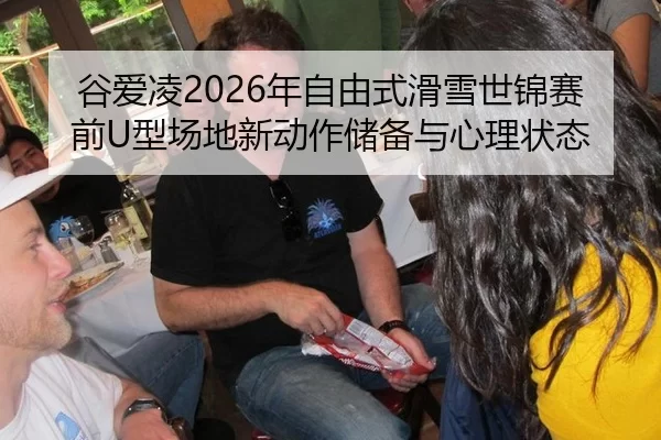 谷爱凌2026年自由式滑雪世锦赛前U型场地新动作储备与心理状态